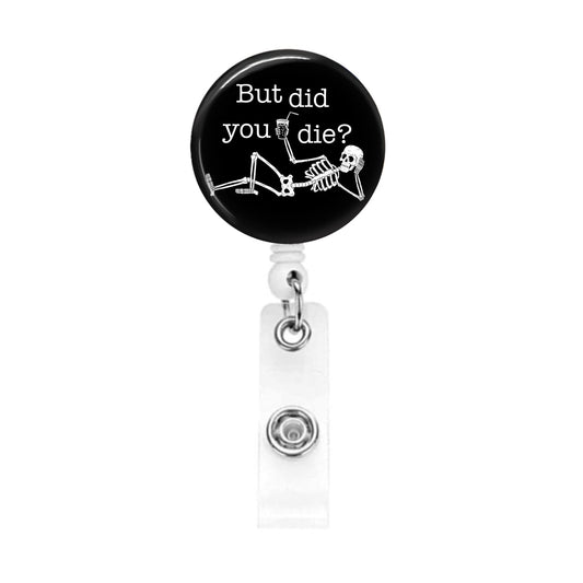 Funny Badge Reel - But Did You Die? Skeleton ER Nurse Sarcastic ID Retractable Name Tag Buddy It's Fine I'm Fine Everything's Fine - Acclaim Status Co Acclaim Status Co Alligator Clip